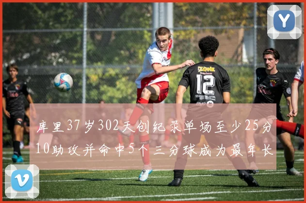库里37岁302天创纪录单场至少25分10助攻并命中5个三分球成为最年长后卫