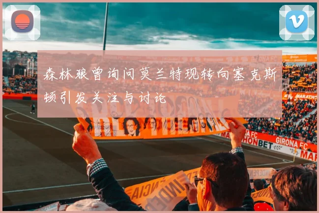 森林狼曾询问莫兰特现转向塞克斯顿引发关注与讨论