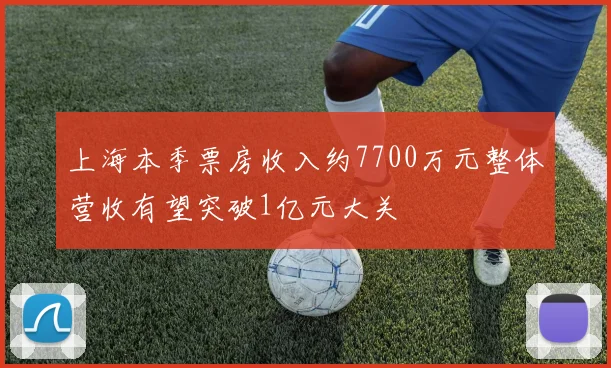 上海本季票房收入约7700万元整体营收有望突破1亿元大关