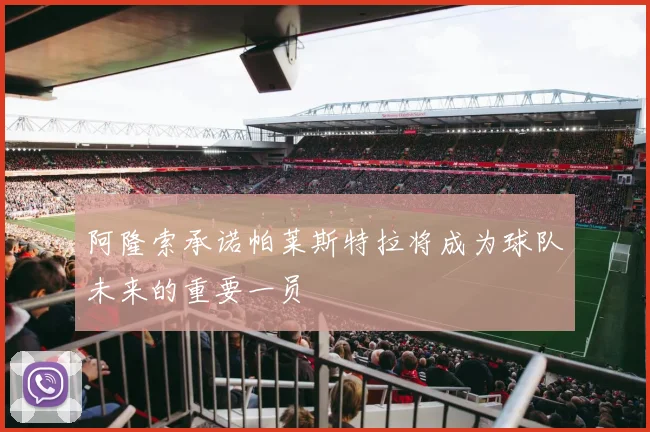 阿隆索承诺帕莱斯特拉将成为球队未来的重要一员