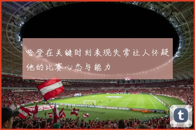 哈登在关键时刻表现失常让人怀疑他的比赛心态与能力