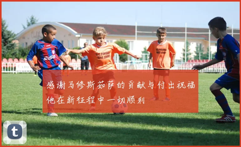 感谢马修斯茹萨的贡献与付出祝福他在新征程中一切顺利