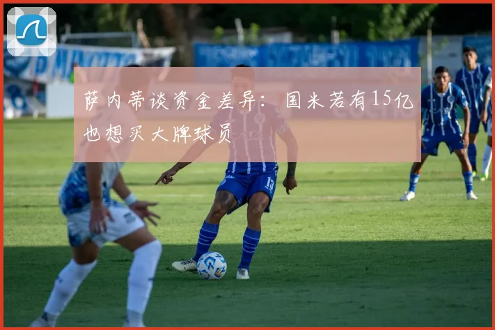萨内蒂谈资金差异：国米若有15亿也想买大牌球员
