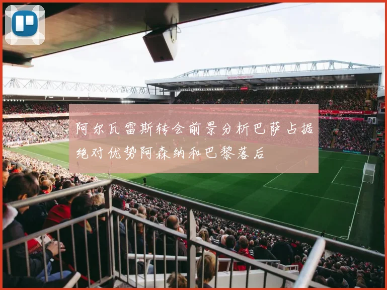 阿尔瓦雷斯转会前景分析巴萨占据绝对优势阿森纳和巴黎落后