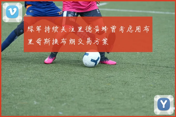 绿军持续关注里德黄蜂曾考虑用布里奇斯换布朗交易方案
