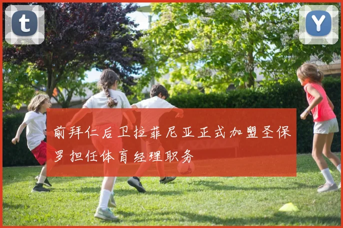 前拜仁后卫拉菲尼亚正式加盟圣保罗担任体育经理职务