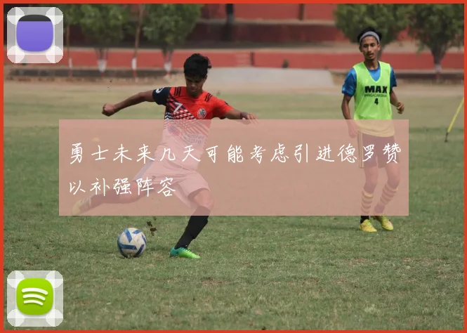 勇士未来几天可能考虑引进德罗赞以补强阵容