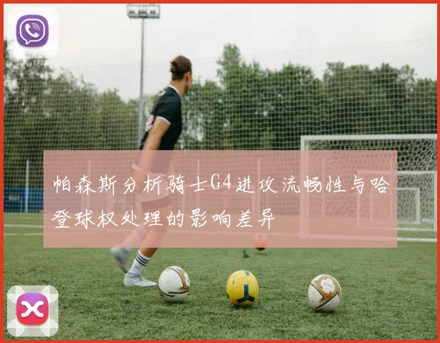 帕森斯分析骑士G4进攻流畅性与哈登球权处理的影响差异